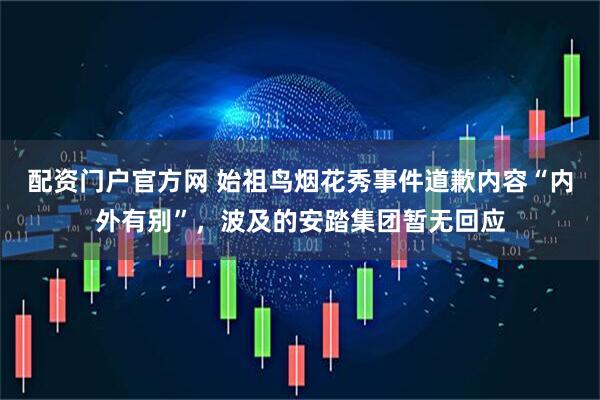配资门户官方网 始祖鸟烟花秀事件道歉内容“内外有别”，波及的安踏集团暂无回应