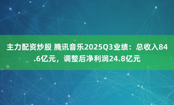 主力配资炒股 腾讯音乐2025Q3业绩：总收入84.6亿元，调整后净利润24.8亿元