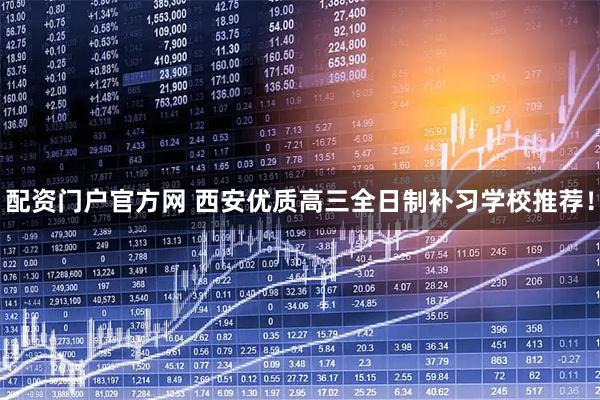 配资门户官方网 西安优质高三全日制补习学校推荐！