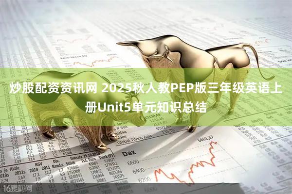 炒股配资资讯网 2025秋人教PEP版三年级英语上册Unit5单元知识总结