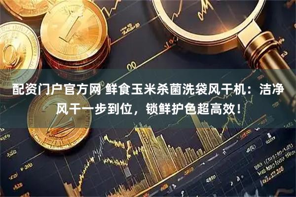 配资门户官方网 鲜食玉米杀菌洗袋风干机：洁净风干一步到位，锁鲜护色超高效！