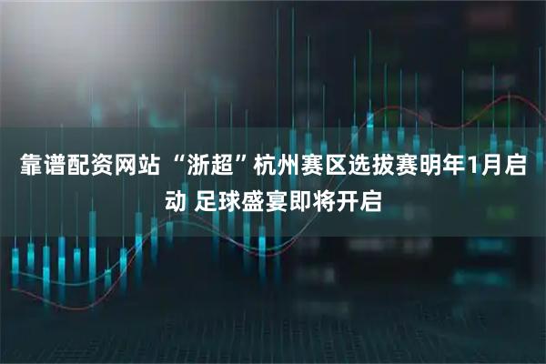 靠谱配资网站 “浙超”杭州赛区选拔赛明年1月启动 足球盛宴即将开启