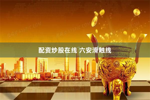 配资炒股在线 六安滑触线