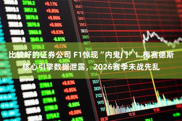 比较好的证券公司 F1惊现“内鬼门”！梅赛德斯核心引擎数据泄露，2026赛季未战先乱