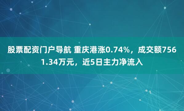 股票配资门户导航 重庆港涨0.74%，成交额7561.34万元，近5日主力净流入