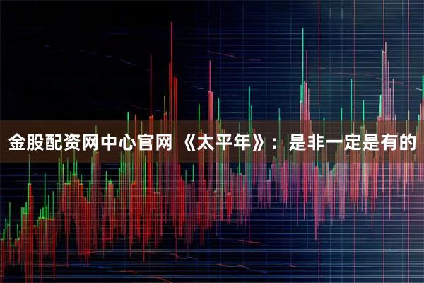 金股配资网中心官网 《太平年》：是非一定是有的