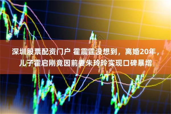 深圳股票配资门户 霍震霆没想到，离婚20年，儿子霍启刚竟因前妻朱玲玲实现口碑暴增