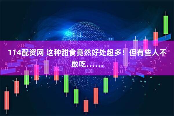 114配资网 这种甜食竟然好处超多！但有些人不敢吃……
