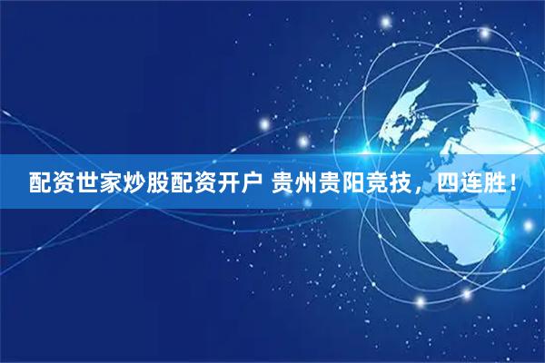 配资世家炒股配资开户 贵州贵阳竞技，四连胜！